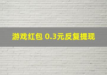 游戏红包 0.3元反复提现